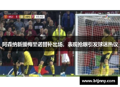 阿森纳新援梅里诺替补出场，表现抢眼引发球迷热议
