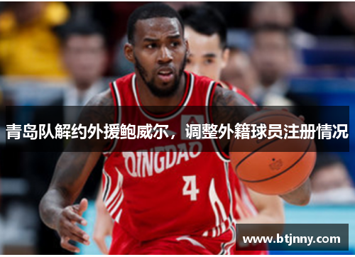 青岛队解约外援鲍威尔，调整外籍球员注册情况
